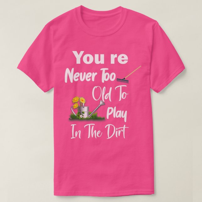 You Re Never Too Old To Play In The Dirt T-Shirt (Design Front)