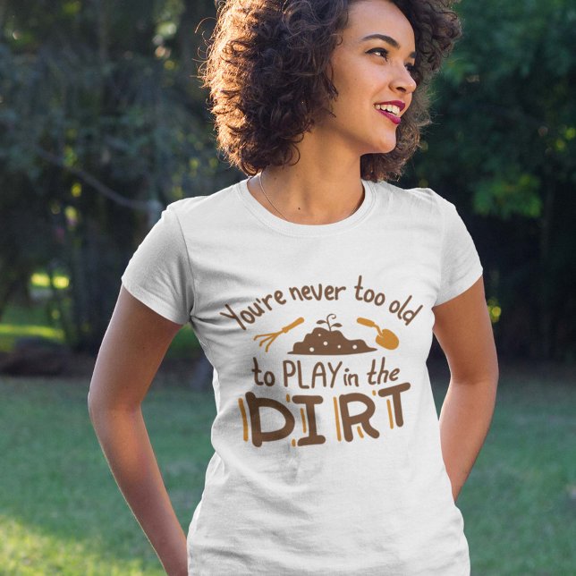 You’re Never Too Old To Play In The Dirt T-Shirt (Creator Uploaded)