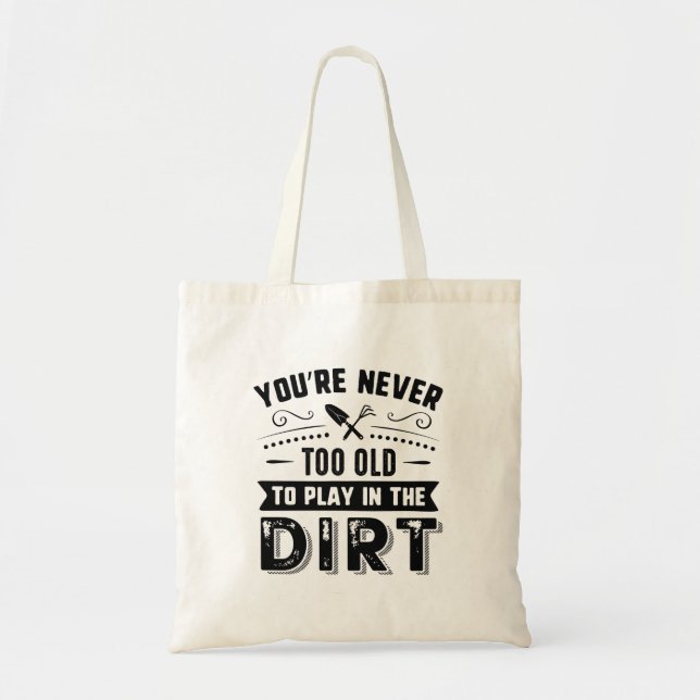 You’re Never Too Old To Play In The Dirt Tote Bag (Front)