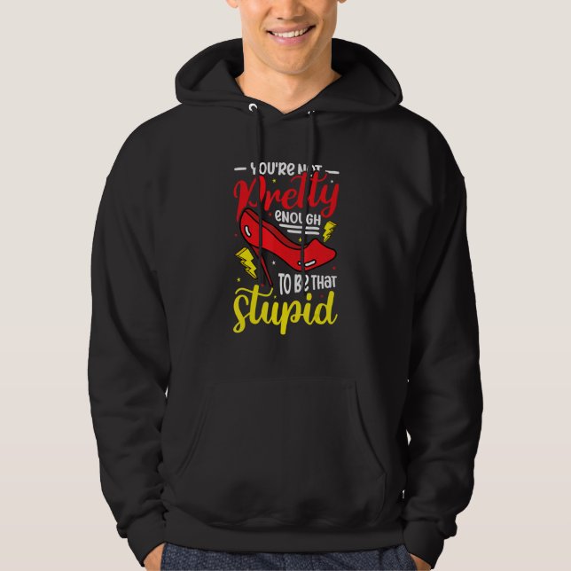 You´re Not Pretty Enough To Be That Stupid Sassy A Hoodie (Front)