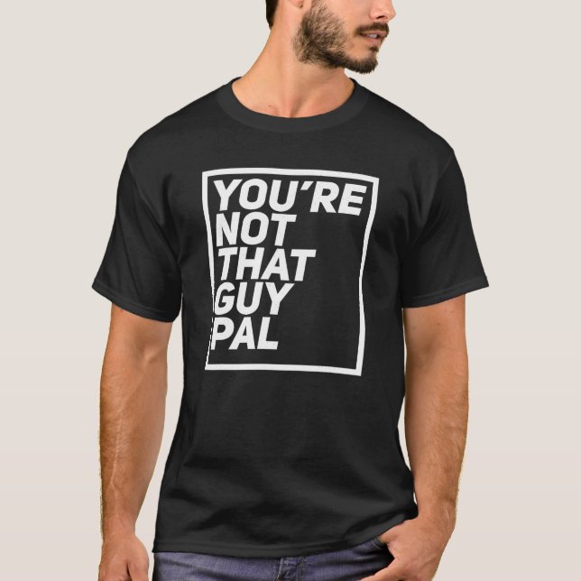 You re not that guy pal trust me viral social medi T-Shirt (Front)
