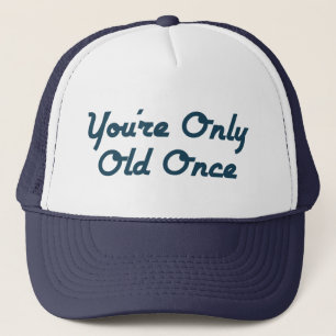 You’re Only Old Once Trucker Hat