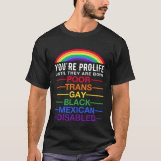 You re Prolife Until They Are Born Trans Gay LGBT  T-Shirt