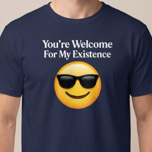 You’re Welcome For My Existence T-Shirt