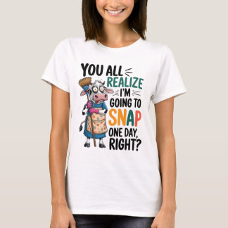 You Realise I’m Going Snap One Day Right  T-Shirt