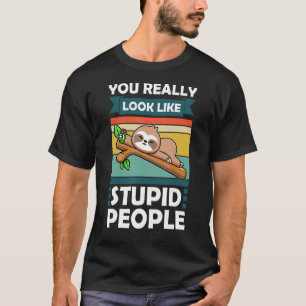 You Really Look Like Stupid People Slothes Animal  T-Shirt