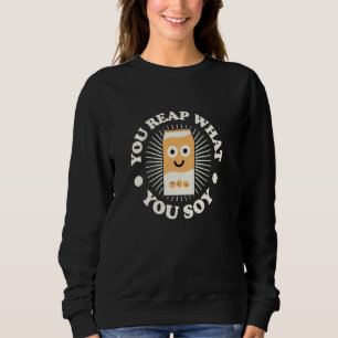 You Reap What You Soy - Soy Milk Lovers Sweatshirt