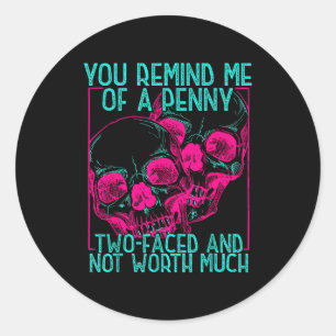 You Remind Me Of A Penny Two Faced And Worth Much Classic Round Sticker