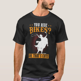 You Ride Bikes Oh That's Cute Bull Rider T-Shirt