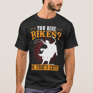 You Ride Bikes  Oh That's Cute  Bull Rider T-Shirt