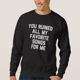You Ruined All My Favourite Songs For Me   Saying  Sweatshirt