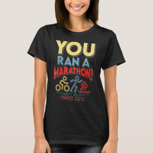 You Run A Marathon Thats Cute T-Shirt