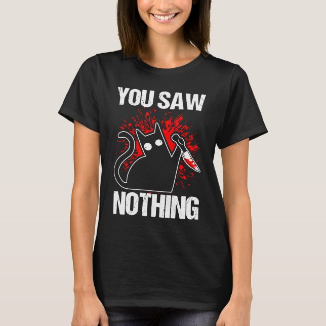 You Saw Nothing Black Cat Sarcasm Murder Murderer T-Shirt (Front)