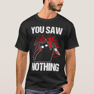 You Saw Nothing Black Cat Sarcasm Murder Murderer T-Shirt