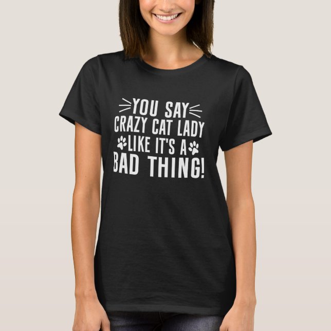 You Say Crazy Cat Lady Like It's a Bad Thing Cat G T-Shirt (Front)