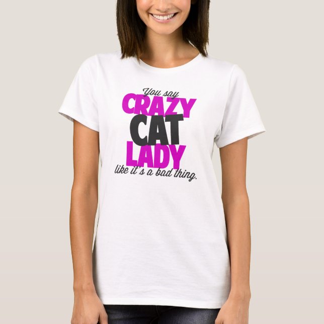 You say crazy cat lady like its a bad thing T-Shirt (Front)