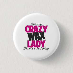 You say crazy wax lady like its a bad thing 3 cm round badge
