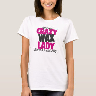 You say crazy wax lady like its a bad thing T-Shirt