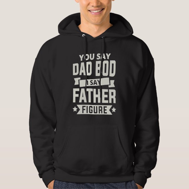 You say Dad Bod i say Father Figure love fathers d Hoodie (Front)