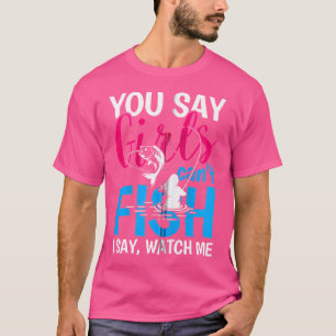 You Say Girls Can'T Fish I Say Watch Me T-Shirt