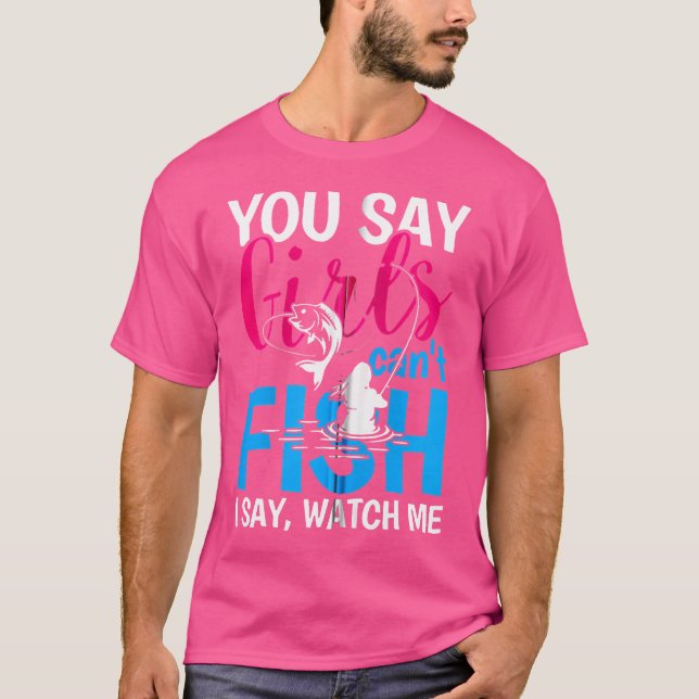 You Say Girls Can'T Fish I Say Watch Me T-Shirt (Front)