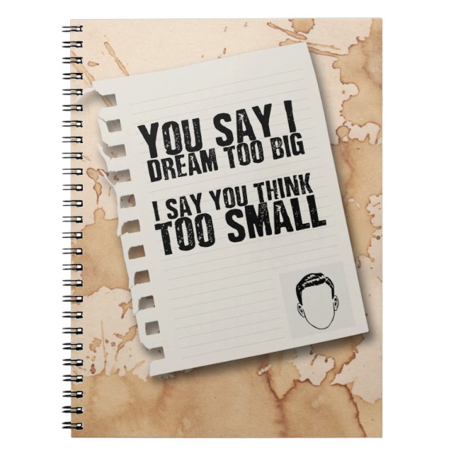 you say i dream too big i say you think too small notebook (Front)