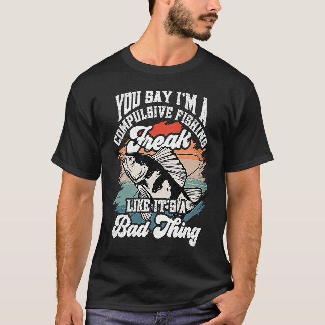 You say I'm a compulsive Fishing Freak like it's a T-Shirt (Front)