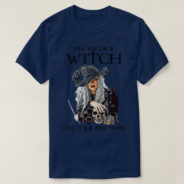 You Say I'm A Witch Like It's A Bad Thing Hallowee T-Shirt (Design Front)