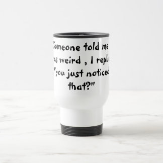 You say I'm weird Travel Mug