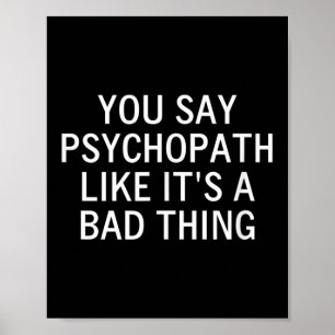 You Say Psychopath Like Its A Bad Thing, Sarcastic Poster