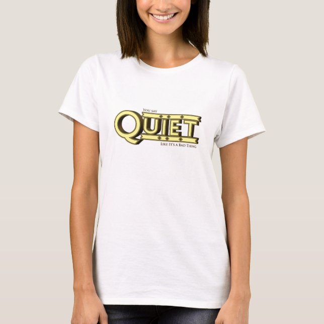 You Say Quiet Like it's a Bad Thing Shirt (Front)