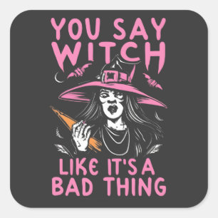 You Say Witch Like It is A Bad Thing, Witchy Humou Square Sticker