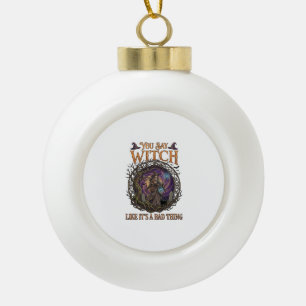 You Say Witch Like It Is Bad Thing Halloween_1 Ceramic Ball Christmas Ornament