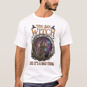 You Say Witch Like It Is Bad Thing Halloween_1 T-Shirt