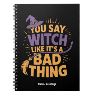 You Say Witch Like Its a Bad Thing Funny Halloween Notebook