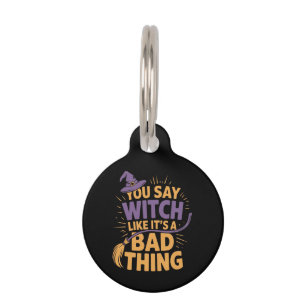 You Say Witch Like Its a Bad Thing Funny Halloween Pet Tag
