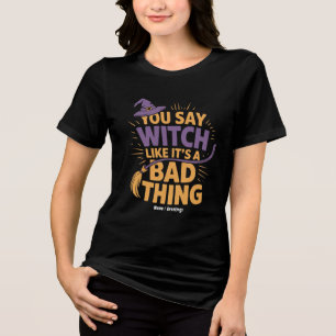 You Say Witch Like Its a Bad Thing Funny Halloween Tri-Blend Shirt