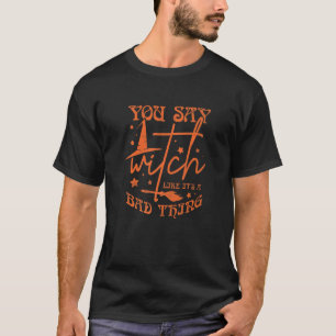 You Say Witch Like It's A Bad Thing Halloween 3 T-Shirt