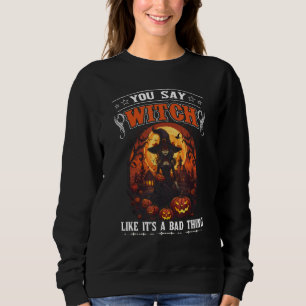 You Say Witch Like It's A Bad Thing Halloween Cost Sweatshirt