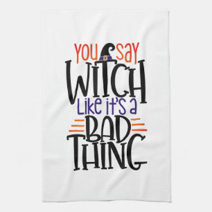 You Say Witch Like It's A Bad Thing Halloween Tea Towel