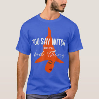 You Say Witch Like Its A Bad Thing  Halloween Witc T-Shirt