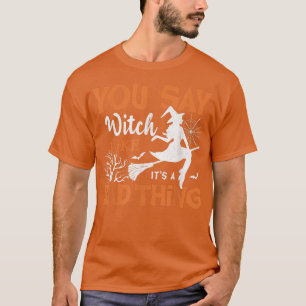 You Say Witch Like It's A Bad Thing Women Hallowee T-Shirt