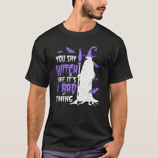 You Say Witch Like It's a Bad things Wiccan T-Shirt (Front)