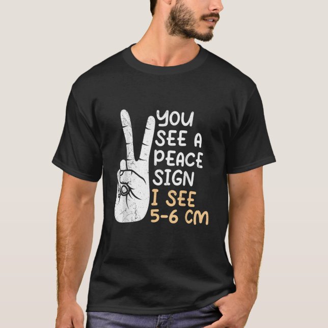 You see a Peace sign I see 5 6 cm midwife 1 T-Shirt (Front)