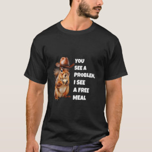 You See A Problem I See A Free Meal Funny Squirrel T-Shirt
