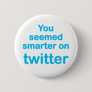 You seemed smarter on twitter 6 cm round badge