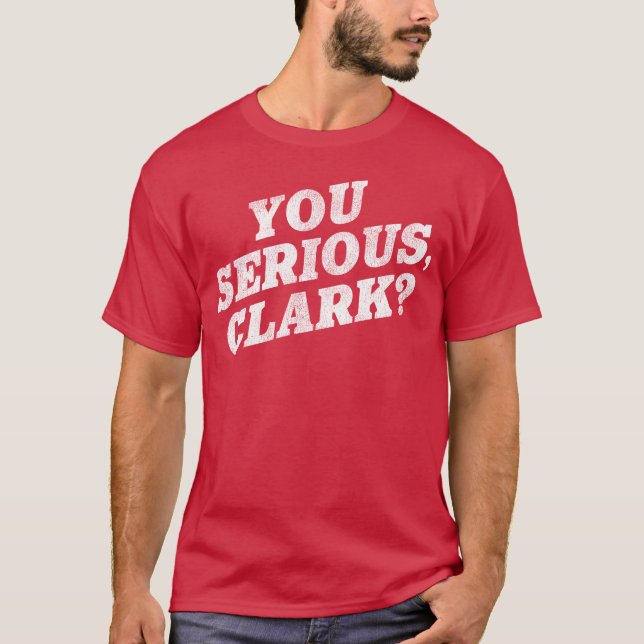 You Serious, Clark? Christmas Vacation Movie Quote T-Shirt (Front)