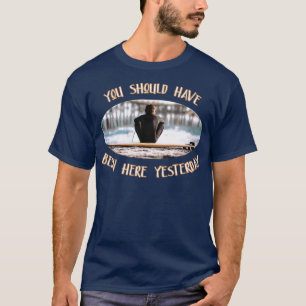 You Should Have Been Here Yesterday Surfer Saying T-Shirt