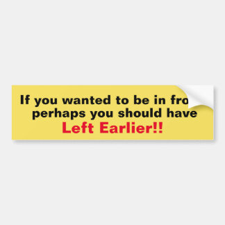 You Should Have Left Earlier Bumper Sticker