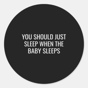 You Should Just Sleep When The Baby Funny New Pare Classic Round Sticker